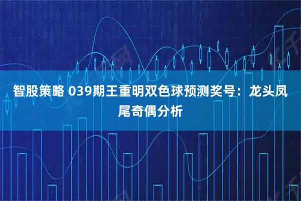 智股策略 039期王重明双色球预测奖号：龙头凤尾奇偶分析