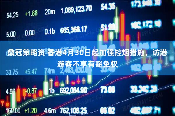 鼎冠策略资 香港4月30日起加强控烟措施，访港游客不享有豁免权